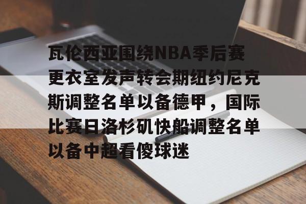 中欧体育官方入口关于瓦伦西亚围绕NBA季后赛更衣室发声转会期纽约尼克斯调整名单以备德甲，国际比赛日洛杉矶快船调整名单以备中超看傻球迷的信息